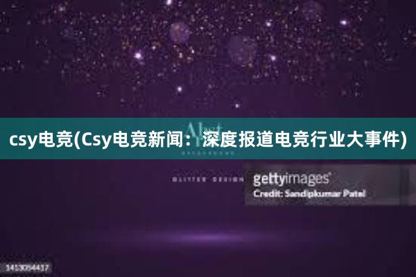 csy电竞(Csy电竞新闻：深度报道电竞行业大事件)