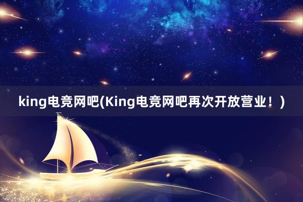 king电竞网吧(King电竞网吧再次开放营业！)