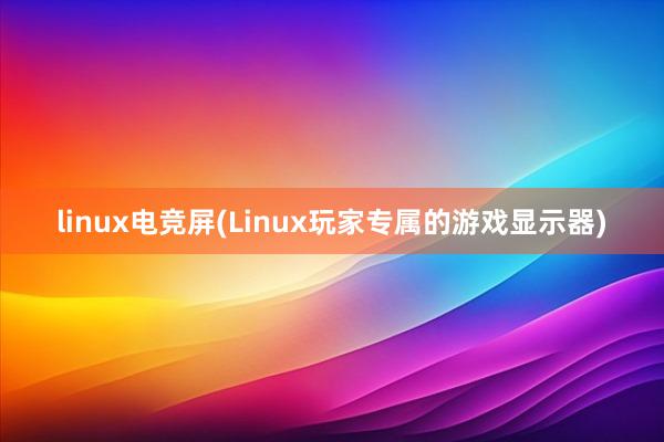 linux电竞屏(Linux玩家专属的游戏显示器)