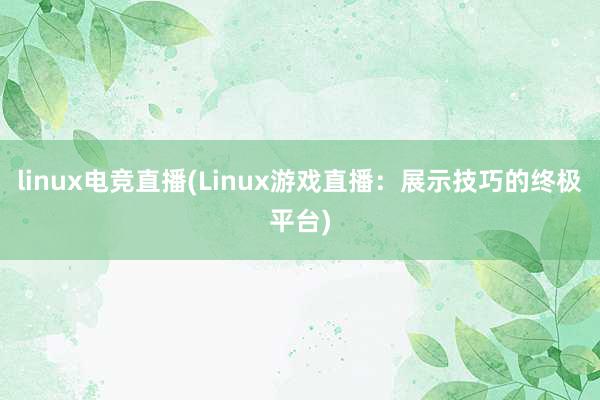 linux电竞直播(Linux游戏直播：展示技巧的终极平台)