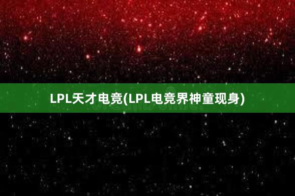 LPL天才电竞(LPL电竞界神童现身)