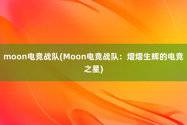 moon电竞战队(Moon电竞战队：熠熠生辉的电竞之星)