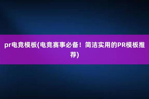 pr电竞模板(电竞赛事必备！简洁实用的PR模板推荐)