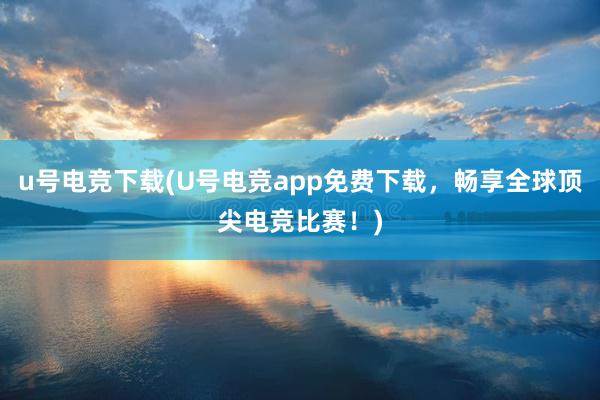 u号电竞下载(U号电竞app免费下载，畅享全球顶尖电竞比赛！)