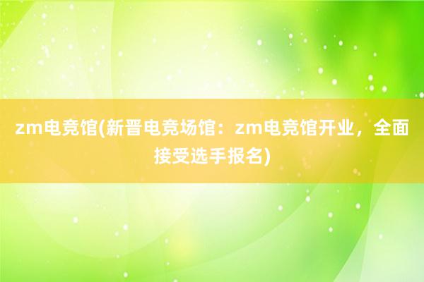 zm电竞馆(新晋电竞场馆：zm电竞馆开业，全面接受选手报名)