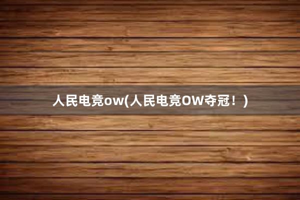 人民电竞ow(人民电竞OW夺冠！)