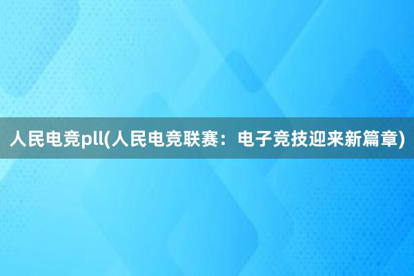 人民电竞pll(人民电竞联赛：电子竞技迎来新篇章)