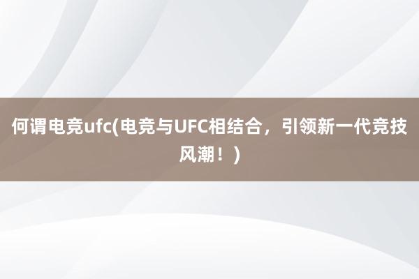 何谓电竞ufc(电竞与UFC相结合，引领新一代竞技风潮！)