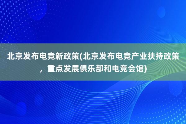 北京发布电竞新政策(北京发布电竞产业扶持政策，重点发展俱乐部和电竞会馆)