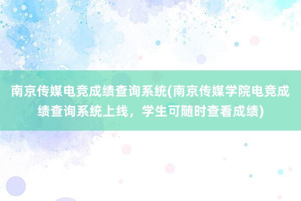 南京传媒电竞成绩查询系统(南京传媒学院电竞成绩查询系统上线，学生可随时查看成绩)