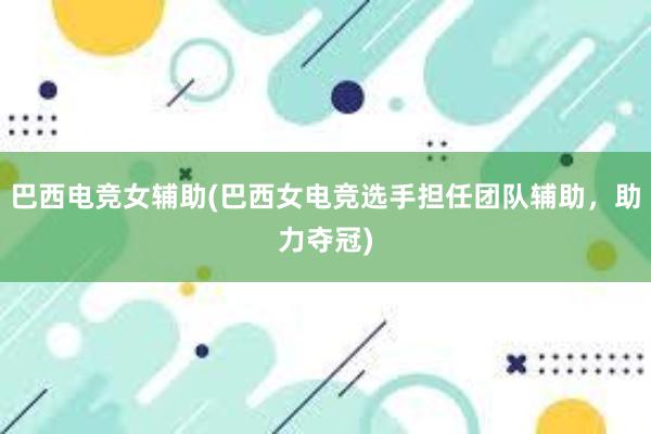 巴西电竞女辅助(巴西女电竞选手担任团队辅助，助力夺冠)