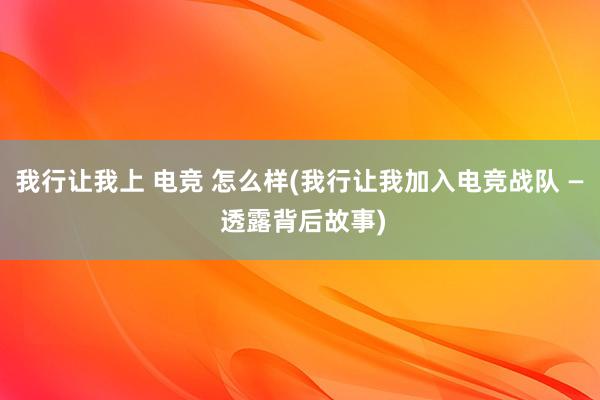 我行让我上 电竞 怎么样(我行让我加入电竞战队 — 透露背后故事)