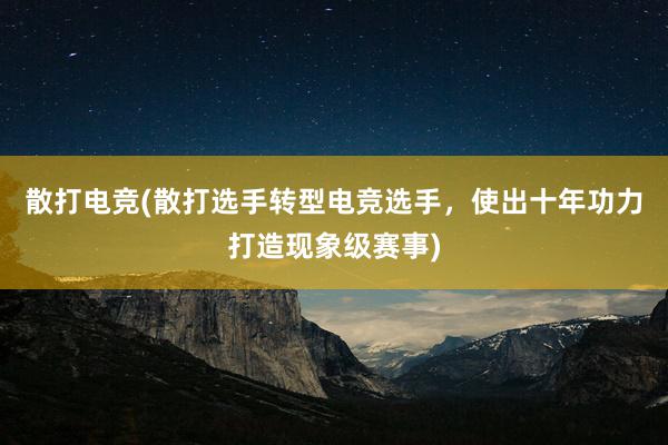 散打电竞(散打选手转型电竞选手，使出十年功力打造现象级赛事)