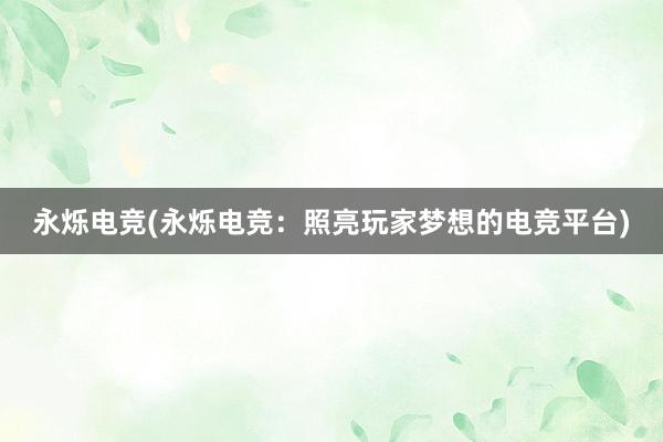 永烁电竞(永烁电竞：照亮玩家梦想的电竞平台)