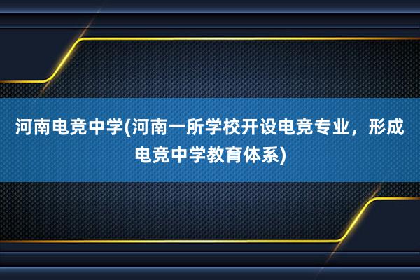 河南电竞中学(河南一所学校开设电竞专业，形成电竞中学教育体系)