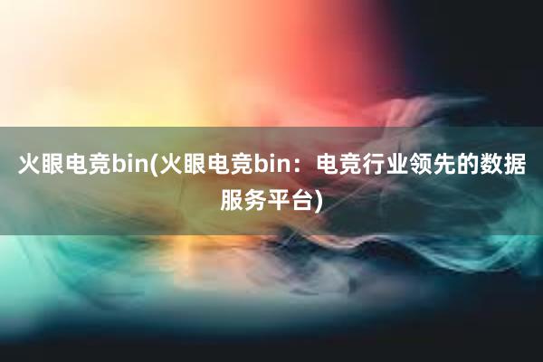 火眼电竞bin(火眼电竞bin：电竞行业领先的数据服务平台)