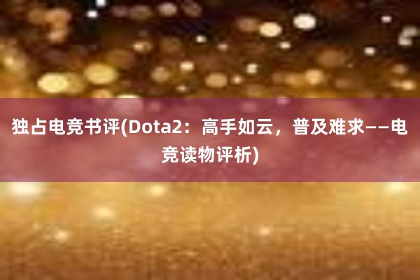 独占电竞书评(Dota2：高手如云，普及难求——电竞读物评析)