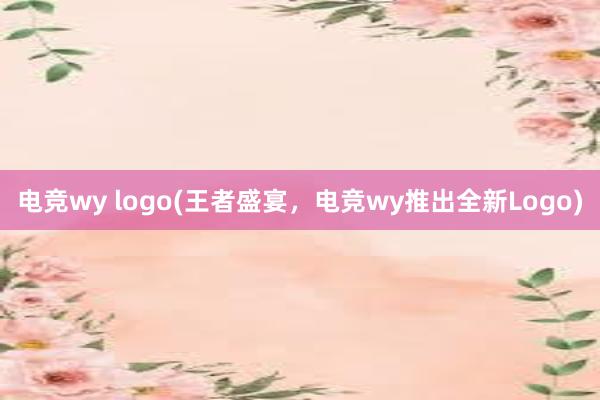 电竞wy logo(王者盛宴，电竞wy推出全新Logo)