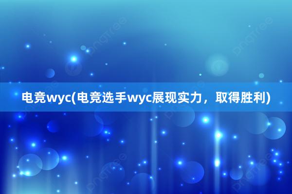 电竞wyc(电竞选手wyc展现实力，取得胜利)