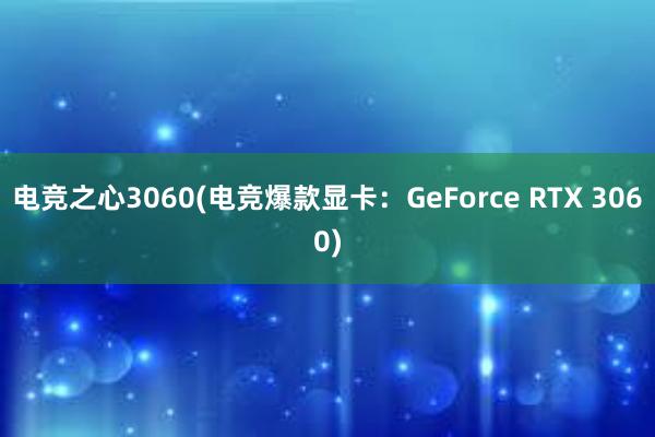 电竞之心3060(电竞爆款显卡：GeForce RTX 3060)