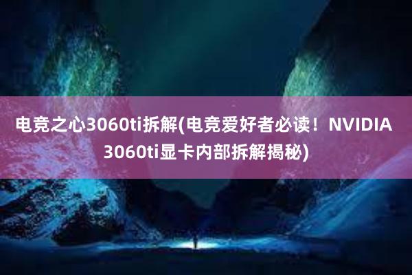 电竞之心3060ti拆解(电竞爱好者必读！NVIDIA 3060ti显卡内部拆解揭秘)