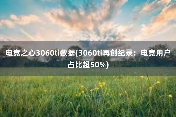 电竞之心3060ti数据(3060ti再创纪录：电竞用户占比超50%)