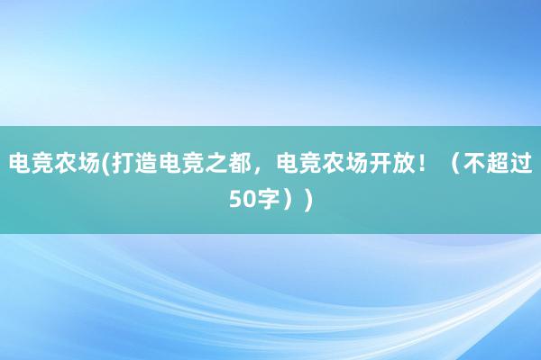 电竞农场(打造电竞之都，电竞农场开放！（不超过50字）)