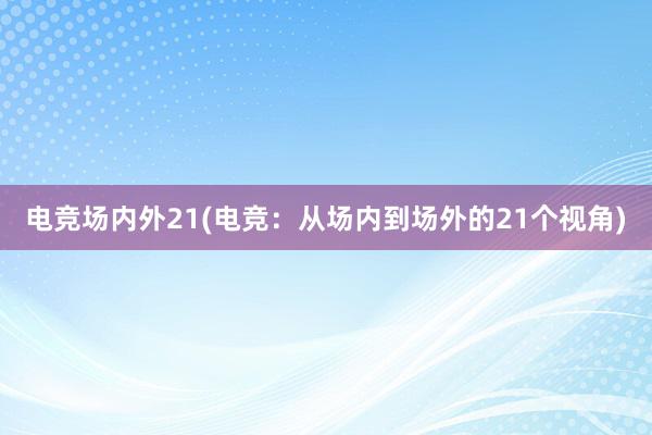 电竞场内外21(电竞：从场内到场外的21个视角)