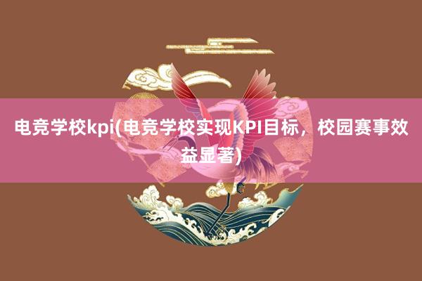 电竞学校kpi(电竞学校实现KPI目标，校园赛事效益显著)