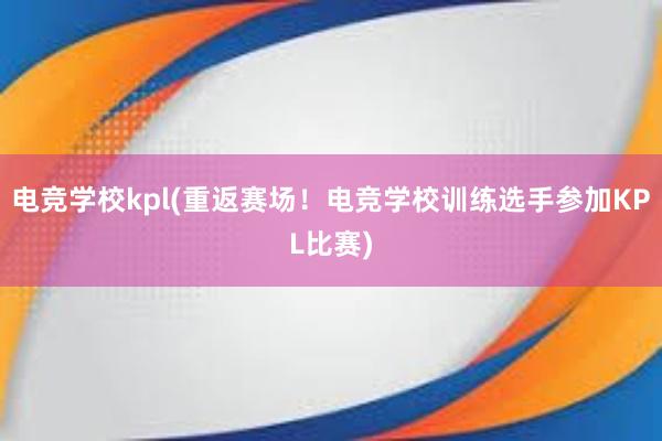 电竞学校kpl(重返赛场！电竞学校训练选手参加KPL比赛)