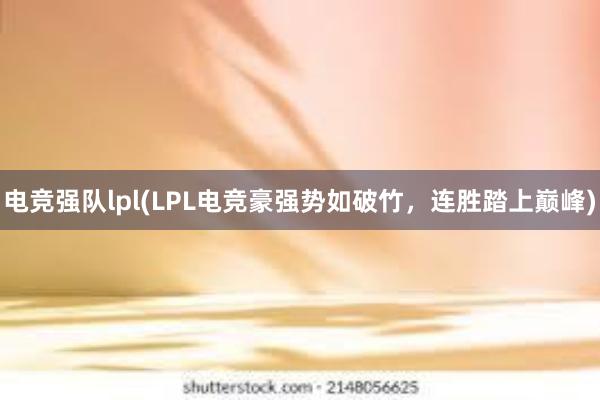 电竞强队lpl(LPL电竞豪强势如破竹，连胜踏上巅峰)