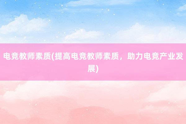 电竞教师素质(提高电竞教师素质，助力电竞产业发展)