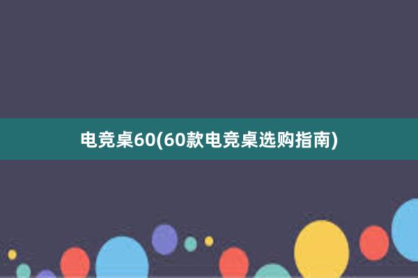 电竞桌60(60款电竞桌选购指南)