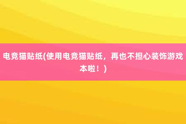 电竞猫贴纸(使用电竞猫贴纸，再也不担心装饰游戏本啦！)