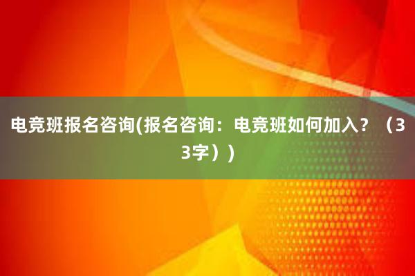 电竞班报名咨询(报名咨询：电竞班如何加入？（33字）)