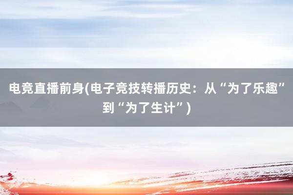 电竞直播前身(电子竞技转播历史：从“为了乐趣”到“为了生计”)