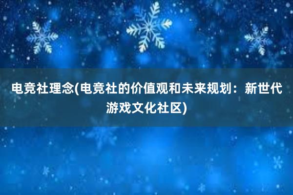 电竞社理念(电竞社的价值观和未来规划：新世代游戏文化社区)