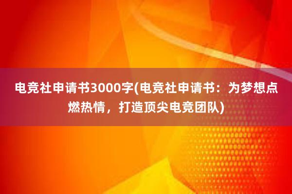 电竞社申请书3000字(电竞社申请书：为梦想点燃热情，打造顶尖电竞团队)