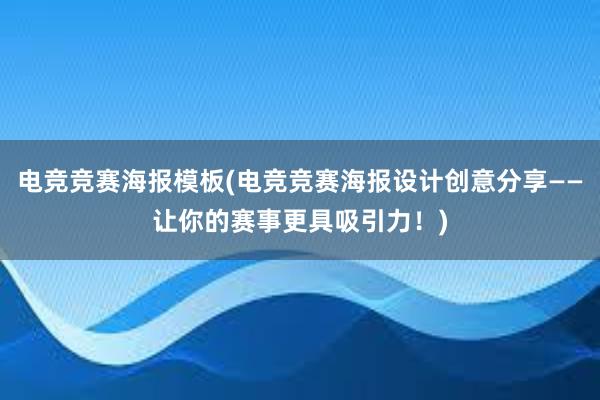 电竞竞赛海报模板(电竞竞赛海报设计创意分享——让你的赛事更具吸引力！)