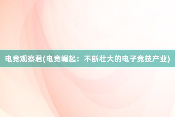 电竞观察君(电竞崛起：不断壮大的电子竞技产业)