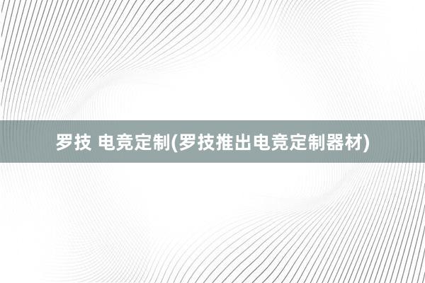 罗技 电竞定制(罗技推出电竞定制器材)