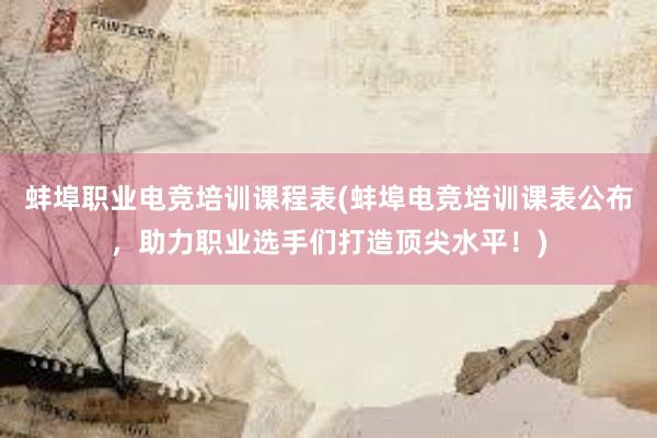 蚌埠职业电竞培训课程表(蚌埠电竞培训课表公布，助力职业选手们打造顶尖水平！)