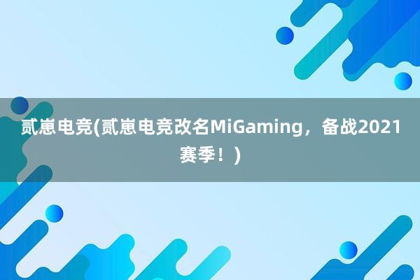 贰崽电竞(贰崽电竞改名MiGaming，备战2021赛季！)