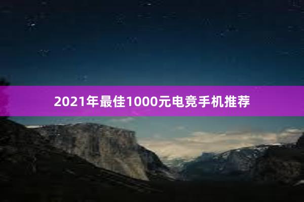 2021年最佳1000元电竞手机推荐