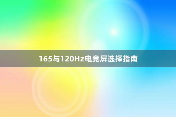 165与120Hz电竞屏选择指南