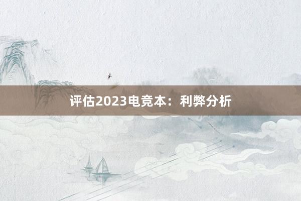 评估2023电竞本：利弊分析