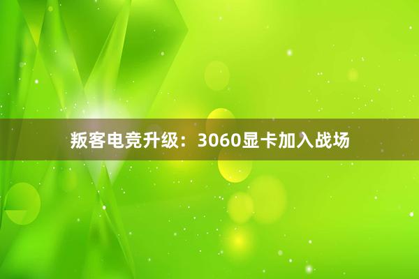 叛客电竞升级：3060显卡加入战场