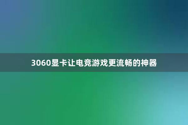 3060显卡让电竞游戏更流畅的神器