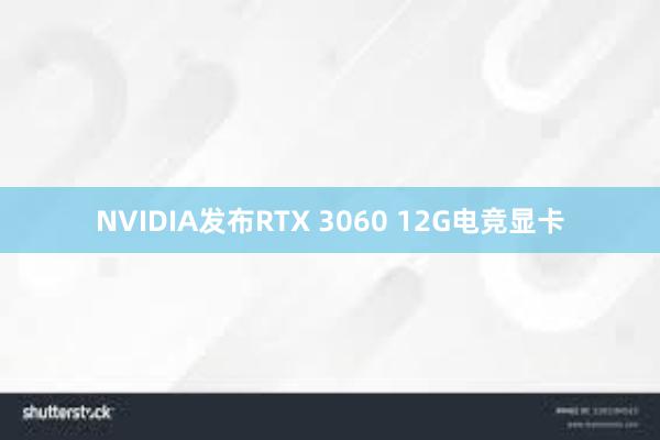 NVIDIA发布RTX 3060 12G电竞显卡