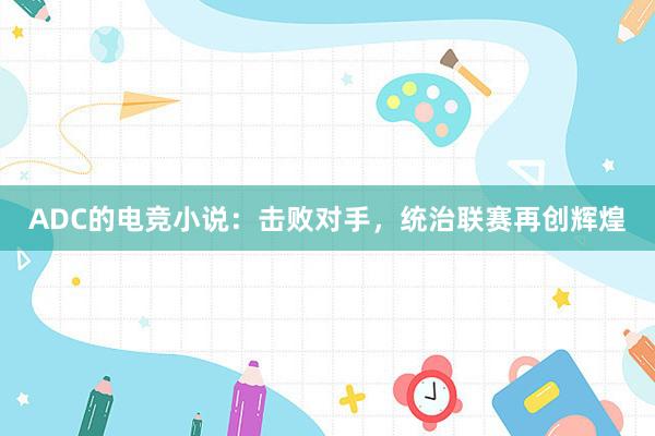 ADC的电竞小说：击败对手，统治联赛再创辉煌